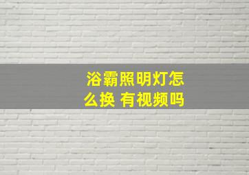 浴霸照明灯怎么换 有视频吗